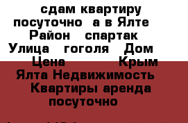 сдам квартиру посуточно  а в Ялте   › Район ­ спартак  › Улица ­ гоголя › Дом ­ 14 › Цена ­ 1 200 - Крым, Ялта Недвижимость » Квартиры аренда посуточно   